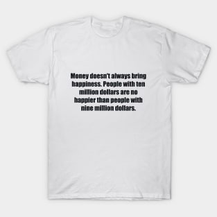 Money doesn't always bring happiness. People with ten million dollars are no happier than people with nine million dollars T-Shirt